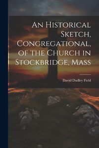 Cover image for An Historical Sketch, Congregational, of the Church in Stockbridge, Mass