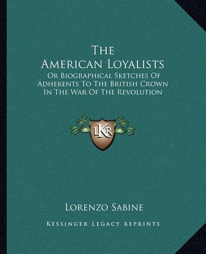 The American Loyalists: Or Biographical Sketches of Adherents to the British Crown in the War of the Revolution