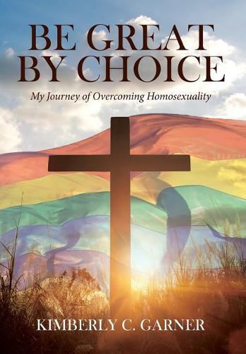 Cover image for Be Great by Choice: My Journey of Overcoming Homosexuality