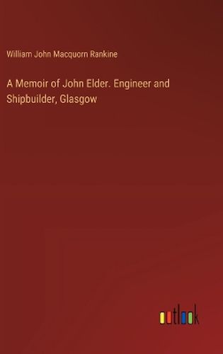 A Memoir of John Elder. Engineer and Shipbuilder, Glasgow