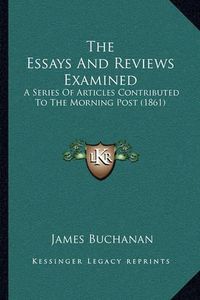 Cover image for The Essays and Reviews Examined: A Series of Articles Contributed to the Morning Post (1861)