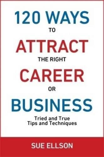 Cover image for 120 Ways To Attract The Right Career Or Business: Tried and True Tips and Techniques