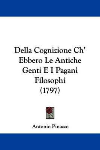 Cover image for Della Cognizione Ch' Ebbero Le Antiche Genti E I Pagani Filosophi (1797)