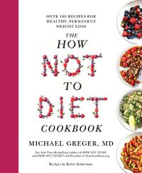 Cover image for The How Not to Diet Cookbook: Over 100 Recipes for Healthy, Permanent Weight Loss
