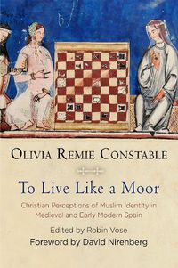 Cover image for To Live Like a Moor: Christian Perceptions of Muslim Identity in Medieval and Early Modern Spain