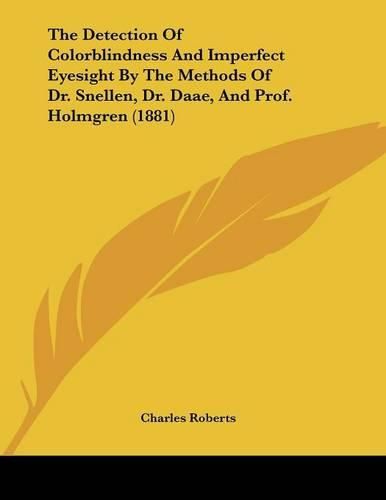 Cover image for The Detection of Colorblindness and Imperfect Eyesight by the Methods of Dr. Snellen, Dr. Daae, and Prof. Holmgren (1881)