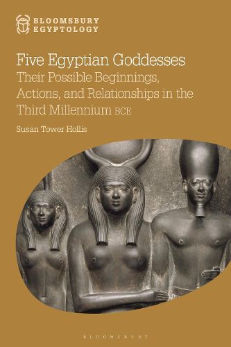 Cover image for Five Egyptian Goddesses: Their Possible Beginnings, Actions, and Relationships in the Third Millennium BCE