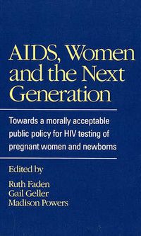 Cover image for AIDS, Women and the Next Generation: Towards a Morally Acceptable Public Policy for HIV Testing of Pregnant Women and Newborns