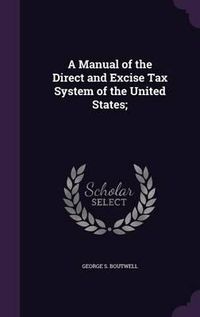 Cover image for A Manual of the Direct and Excise Tax System of the United States;