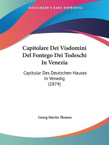 Cover image for Capitolare Dei Visdomini del Fontego Dei Todeschi in Venezia: Capitular Des Deutschen Hauses in Venedig (1874)