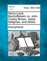 Cover image for Henry Louis Bischoffsheim vs. John Crosby Brown, Jesse Seligman, and others