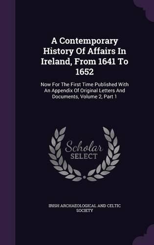 Cover image for A Contemporary History of Affairs in Ireland, from 1641 to 1652: Now for the First Time Published with an Appendix of Original Letters and Documents, Volume 2, Part 1