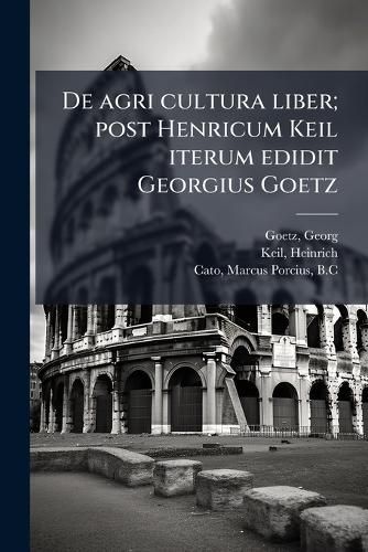 Cover image for de Agri Cultura Liber; Post Henricum Keil Iterum Edidit Georgius Goetz