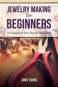 Cover image for Jewelry Making for Beginners: A Complete & Easy Step by Step Guide