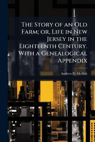 Cover image for The Story of an Old Farm; or, Life in New Jersey in the Eighteenth Century. With a Genealogical Appendix