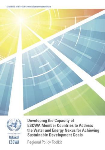 Developing the capacity of ESCWA member countries to address the water and energy nexus for achieving sustainable development goals: regional policy toolkit