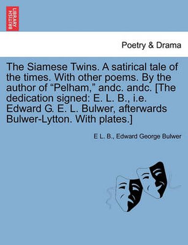 Cover image for The Siamese Twins. a Satirical Tale of the Times. with Other Poems. by the Author of Pelham, Andc. Andc. [The Dedication Signed: E. L. B., i.e. Edward G. E. L. Bulwer, Afterwards Bulwer-Lytton. with Plates.]