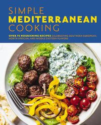 Cover image for Simple Mediterranean Cooking: Over 100 Nourishing Recipes Celebrating Southern European, North African, and Middle Eastern Flavors