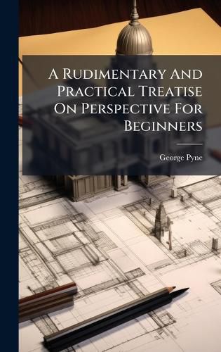 Cover image for A Rudimentary And Practical Treatise On Perspective For Beginners