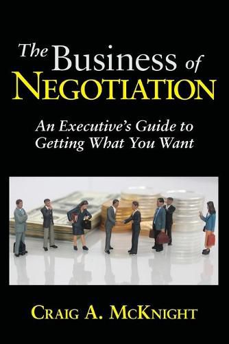 Cover image for The Business of Negotiation: An Executive's Guide to Getting What You Want