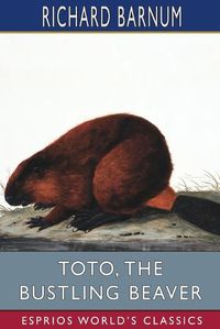 Cover image for Toto, the Bustling Beaver: His Many Adventures (Esprios Classics): Illustrated by Walter S. Rogers