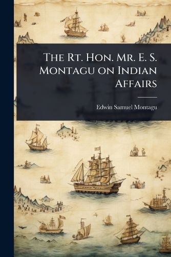 Cover image for The Rt. Hon. Mr. E. S. Montagu on Indian Affairs
