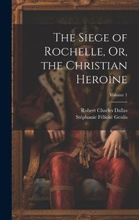 Cover image for The Siege of Rochelle, Or, the Christian Heroine; Volume 1
