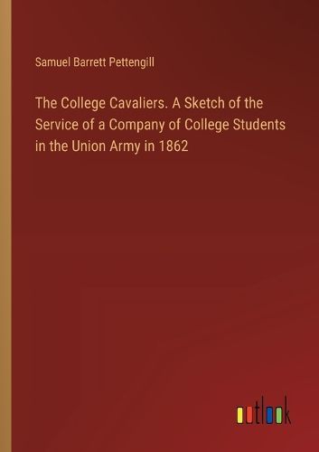 The College Cavaliers. A Sketch of the Service of a Company of College Students in the Union Army in 1862