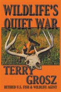 Cover image for Wildlife's Quiet War: The Adventures of Terry Grosz, U.S. Fish and Wildlife Service Agent