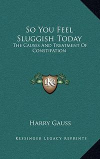 Cover image for So You Feel Sluggish Today: The Causes and Treatment of Constipation