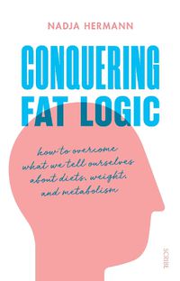 Cover image for Conquering Fat Logic: how to overcome what we tell ourselves about diets, weight, and metabolism