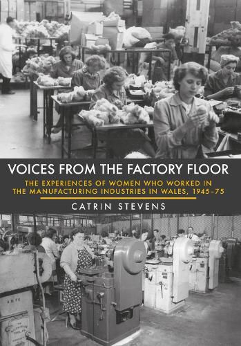 Cover image for Voices From the Factory Floor: The Experiences of Women who Worked in the Manufacturing Industries in Wales, 1945-75