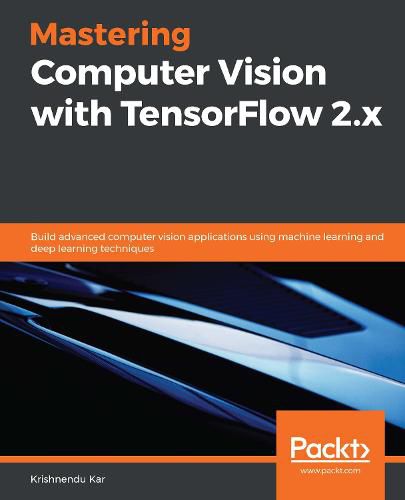 Cover image for Mastering Computer Vision with TensorFlow 2.x: Build advanced computer vision applications using machine learning and deep learning techniques