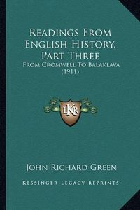 Cover image for Readings from English History, Part Three Readings from English History, Part Three: From Cromwell to Balaklava (1911) from Cromwell to Balaklava (1911)