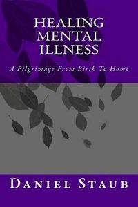 Cover image for Healing Mental Illness: A Pilgrimage From Birth To Home