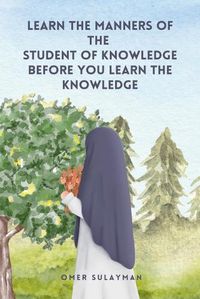 Cover image for Learn the Manners of the Student of Knowledge before You Learn the Knowledge