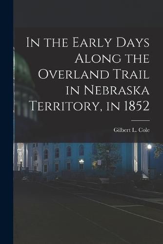 Cover image for In the Early Days Along the Overland Trail in Nebraska Territory, in 1852