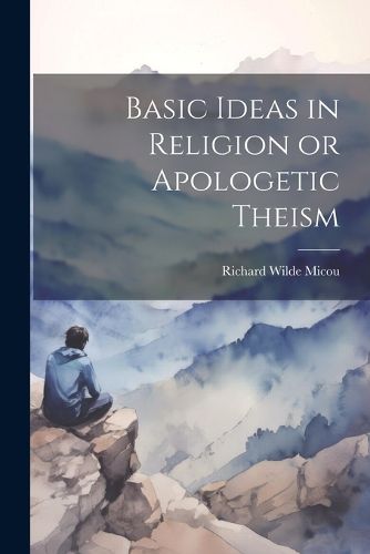 Cover image for Basic Ideas in Religion or Apologetic Theism