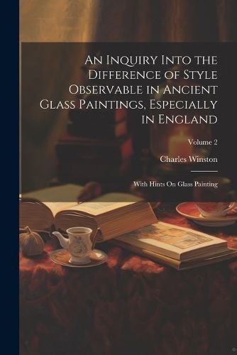 Cover image for An Inquiry Into the Difference of Style Observable in Ancient Glass Paintings, Especially in England