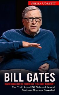 Cover image for Bill Gates: Businessman and Co-founder of Tech Giant Microsoft (The Truth About Bill Gates's Life and Business Success Revealed)
