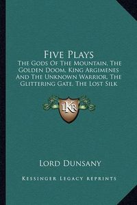 Cover image for Five Plays: The Gods of the Mountain, the Golden Doom, King Argimenes and the Unknown Warrior, the Glittering Gate, the Lost Silk Hat