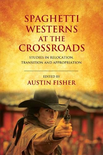 Cover image for Spaghetti Westerns at the Crossroads: Studies in Relocation, Transition and Appropriation