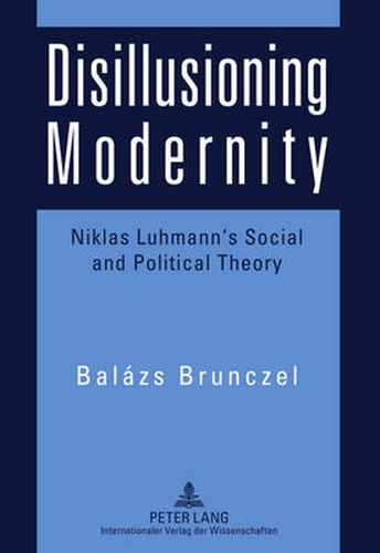 Disillusioning Modernity: Niklas Luhmann's Social and Political Theory