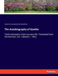 Cover image for The Autobiography of Goethe: Truth and poetry: from my own life. Translated from the German. Vol. 1 (Books I. - XIII.)