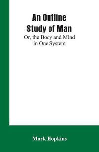 Cover image for An Outline Study of Man; Or, the Body and Mind in One System