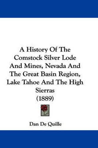 Cover image for A History of the Comstock Silver Lode and Mines, Nevada and the Great Basin Region, Lake Tahoe and the High Sierras (1889)