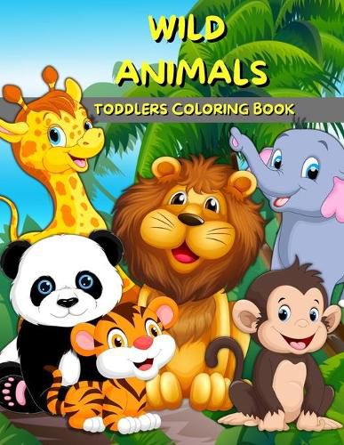 Cover image for Wild Animals Toddlers Coloring Book: Animals Coloring And Activity Book For Kids And Preschool Big Illustrations With Wild Animals For Painting Cute Coloring Pages For Boys And Girls Ages 2-4 3-5