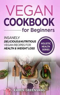 Cover image for Vegan Cookbook for Beginners: Insanely Delicious and Nutritious Vegan Recipes for Health & Weight Loss