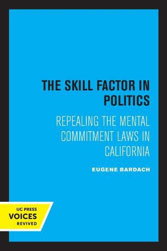 Cover image for The Skill Factor in Politics: Repealing the Mental Commitment Laws in California