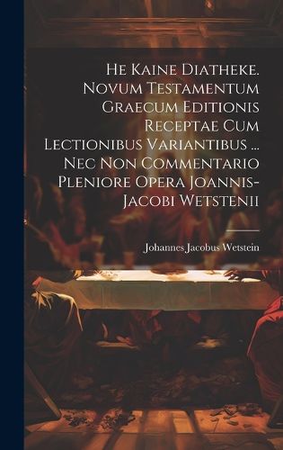 Cover image for He Kaine Diatheke. Novum Testamentum Graecum Editionis Receptae Cum Lectionibus Variantibus ... Nec Non Commentario Pleniore Opera Joannis-jacobi Wetstenii